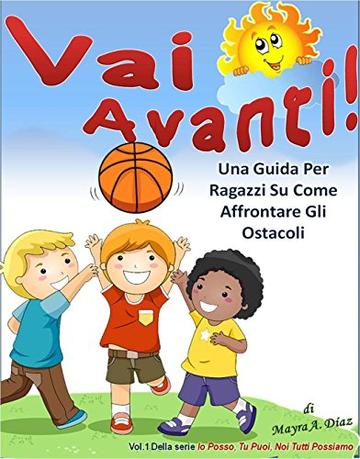 Vai Avanti! (Libro Illustrato per Bambini): Una Guida Per Ragazzi Su Come Affrontare Gli Ostacoli (Io Posso, Tu Puoi, Noi Tutti Possiamo Vol. 1)